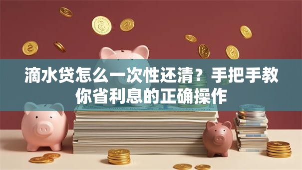 滴水贷怎么一次性还清？手把手教你省利息的正确操作