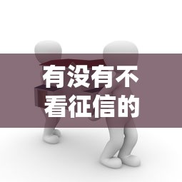 有没有不看征信的贷款平台？真实推荐与避坑指南