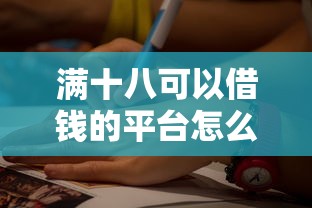 满十八可以借钱的平台怎么选？5个正规渠道深度解析