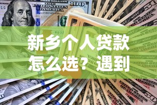 新乡个人贷款怎么选？遇到急用钱必知方案