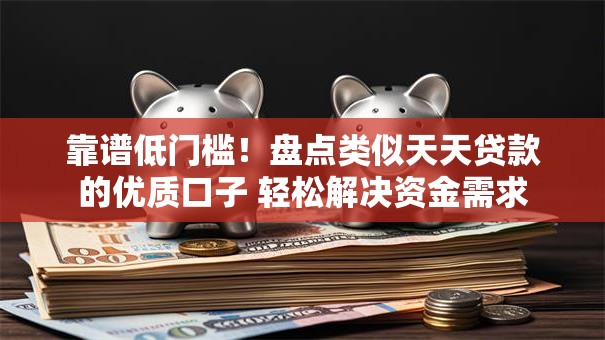 靠谱低门槛！盘点类似天天贷款的优质口子 轻松解决资金需求