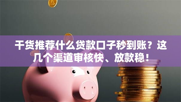 干货推荐什么贷款口子秒到账？这几个渠道审核快、放款稳！