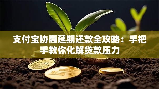 支付宝协商延期还款全攻略：手把手教你化解贷款压力