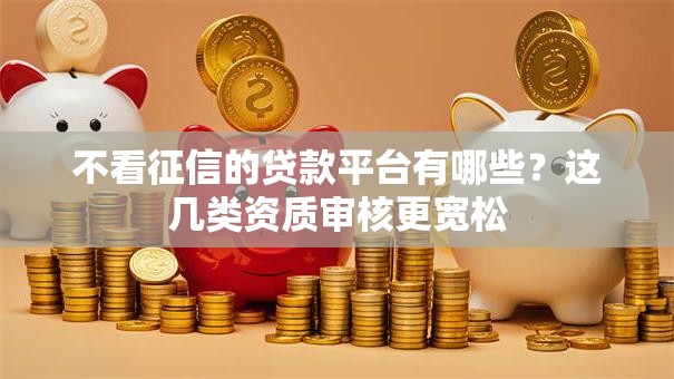 不看征信的贷款平台有哪些？这几类资质审核更宽松