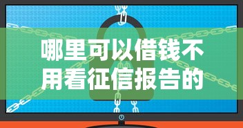 哪里可以借钱不用看征信报告的软件？这几个渠道别错过！