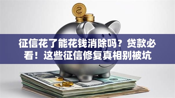 征信花了能花钱消除吗？贷款必看！这些征信修复真相别被坑