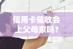 信用卡催收会上父母家吗？关键规定与应对策略解析