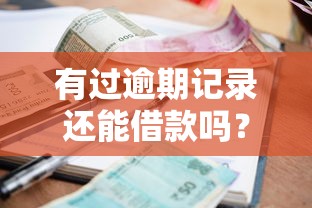 有过逾期记录还能借款吗?这些平台审核宽松、征信包容度高! 有过逾期记录还能借款吗?这些平台审核宽松、征信包容度高!