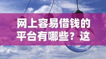网上容易借钱的平台有哪些？这几个渠道值得关注