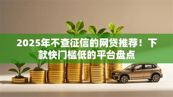 2025年不查征信的网贷推荐！下款快门槛低的平台盘点