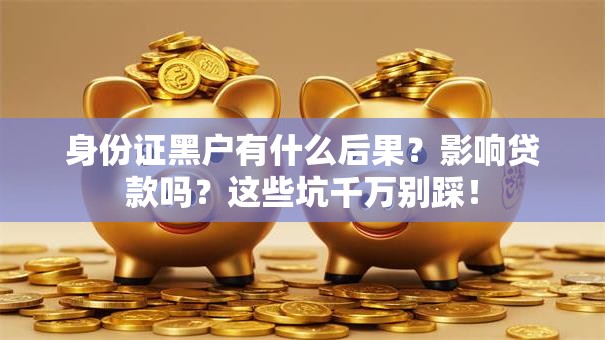 身份证黑户有什么后果？影响贷款吗？这些坑千万别踩！