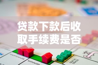 贷款下款后收取手续费是否合法？注意事项及应对策略