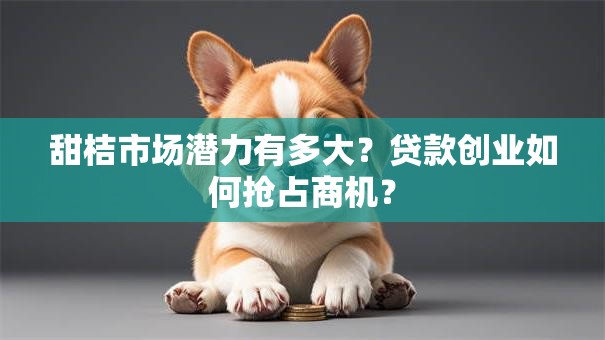 甜桔市场潜力有多大?贷款创业如何抢占商机? 甜桔市场潜力有多大?贷款创业如何抢占商机?