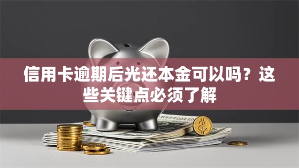 信用卡逾期后光还本金可以吗？这些关键点必须了解
