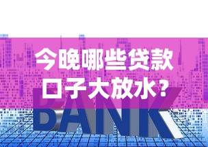 今晚哪些贷款口子大放水？最新低息渠道深度解析