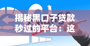 揭秘黑口子贷款秒过的平台：这些风险你可能想不到