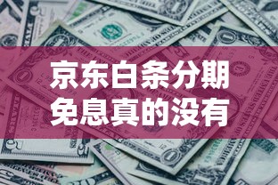 京东白条分期免息真的没有利息吗？一文看懂隐藏规则