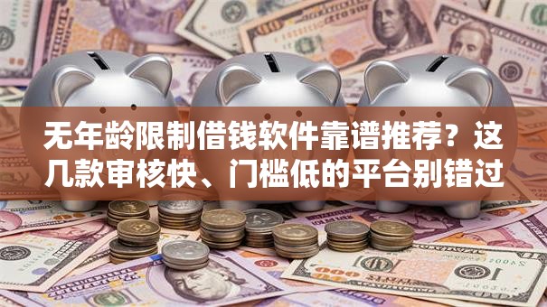 无年龄限制借钱软件靠谱推荐？这几款审核快、门槛低的平台别错过