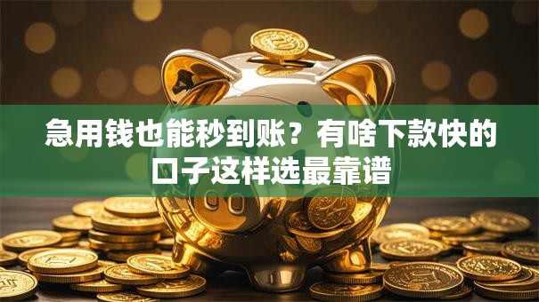急用钱也能秒到账？有啥下款快的口子这样选最靠谱
