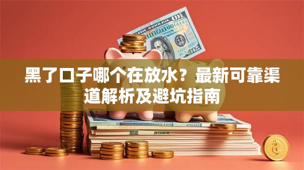 黑了口子哪个在放水？最新可靠渠道解析及避坑指南
