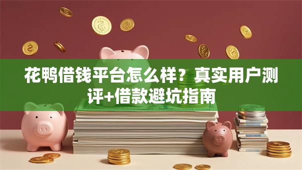 花鸭借钱平台怎么样？真实用户测评+借款避坑指南