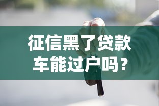 征信黑了贷款车能过户吗？手把手教你正确处理流程