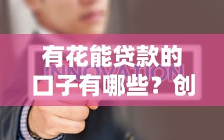 有花能贷款的口子有哪些？创新金融服务解析及申请攻略
