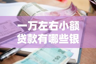 一万左右小额贷款有哪些银行？这5家门槛低、放款快！