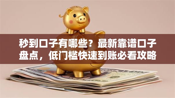 秒到口子有哪些？最新靠谱口子盘点，低门槛快速到账必看攻略！