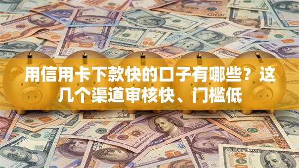用信用卡下款快的口子有哪些？这几个渠道审核快、门槛低