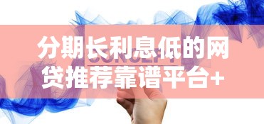 分期长利息低的网贷推荐靠谱平台+省息技巧+避坑指南