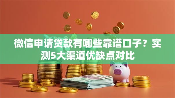 微信申请贷款有哪些靠谱口子？实测5大渠道优缺点对比
