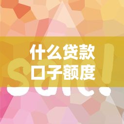 什么贷款口子额度大易过？这5类产品下款快门槛低！