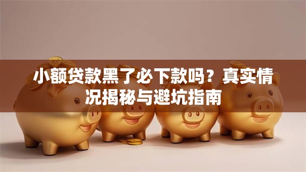 小额贷款黑了必下款吗？真实情况揭秘与避坑指南