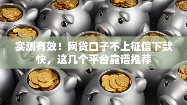 实测有效！网贷口子不上征信下款快，这几个平台靠谱推荐