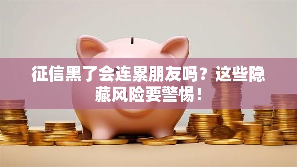 征信黑了会连累朋友吗？这些隐藏风险要警惕！