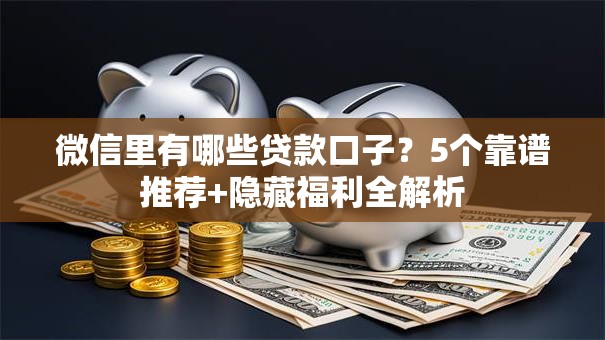 微信里有哪些贷款口子？5个靠谱推荐+隐藏福利全解析