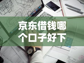京东借钱哪个口子好下？实测评测通过率高的靠谱平台