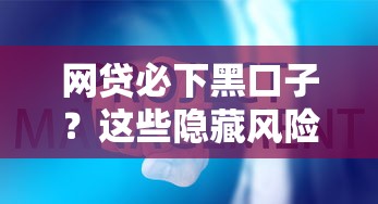 网贷必下黑口子？这些隐藏风险你必须知道！