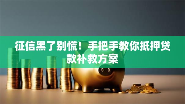 征信黑了别慌！手把手教你抵押贷款补救方案