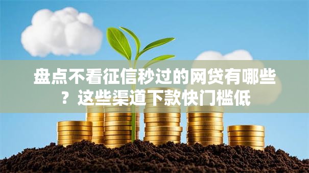 盘点不看征信秒过的网贷有哪些？这些渠道下款快门槛低