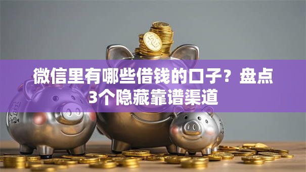 微信里有哪些借钱的口子？盘点3个隐藏靠谱渠道