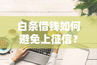 白条借钱如何避免上征信？这些技巧你必须知道