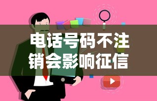 电话号码不注销会影响征信吗？贷款前必知真相
