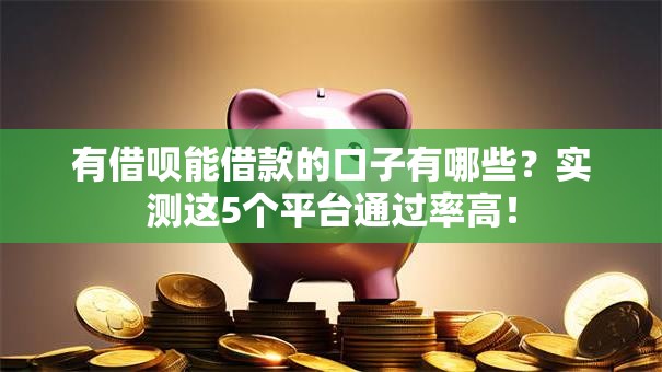 有借呗能借款的口子有哪些？实测这5个平台通过率高！