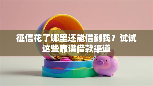征信花了哪里还能借到钱？试试这些靠谱借款渠道