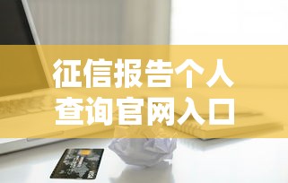 征信报告个人查询官网入口在哪？贷款前必看的信用自查指南