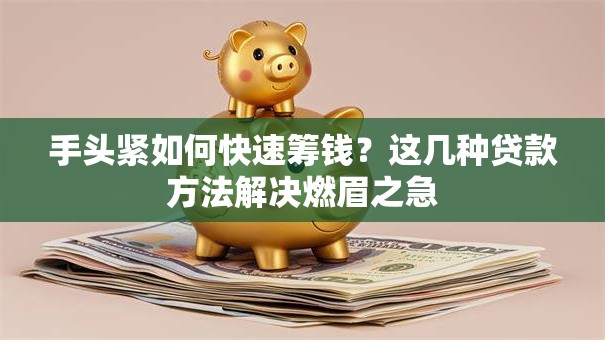 手头紧如何快速筹钱？这几种贷款方法解决燃眉之急