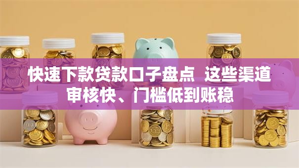 快速下款贷款口子盘点  这些渠道审核快、门槛低到账稳