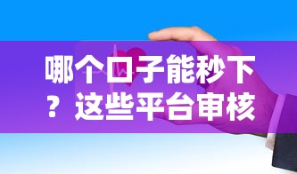哪个口子能秒下？这些平台审核快、门槛低，试试看！
